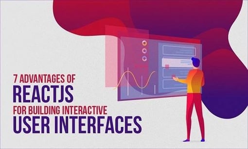 Top 7 Advantages of ReactJS for Interactive UIs