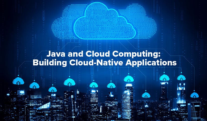 Java and Cloud Computing: Building Cloud-Native Apps