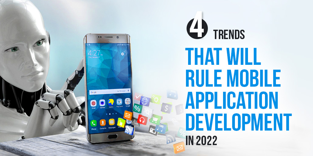 4 Trends that will rule Mobile Application Development in 2022