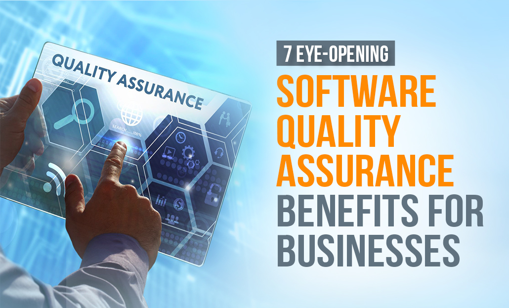 7 Eye-opening Software Quality Assurance Benefits for Businesses