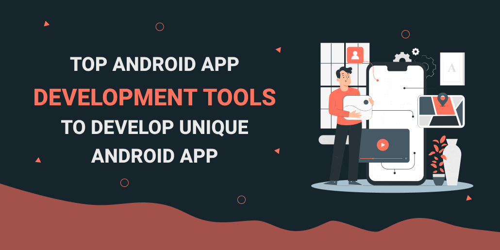 Top Android App Development Tools to Develop Unique Android Apps