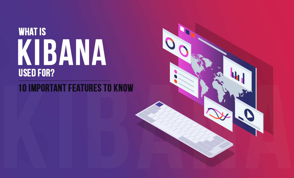 What is Kibana Used for? –10 Important Features to Know