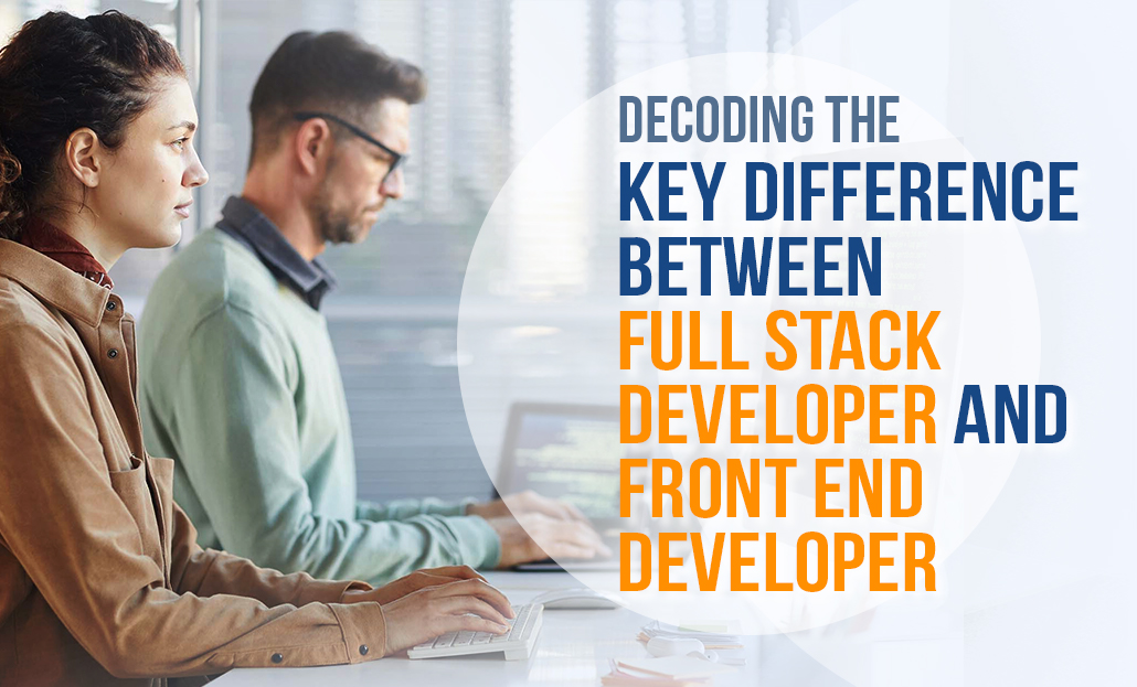 Decoding the Key Differences Between Full Stack Developer and Frond End Developer