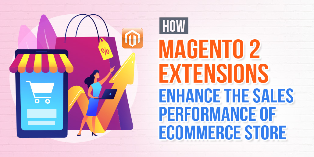 How Magento 2 Extensions Enhance the Sales Performance of eCommerce Store