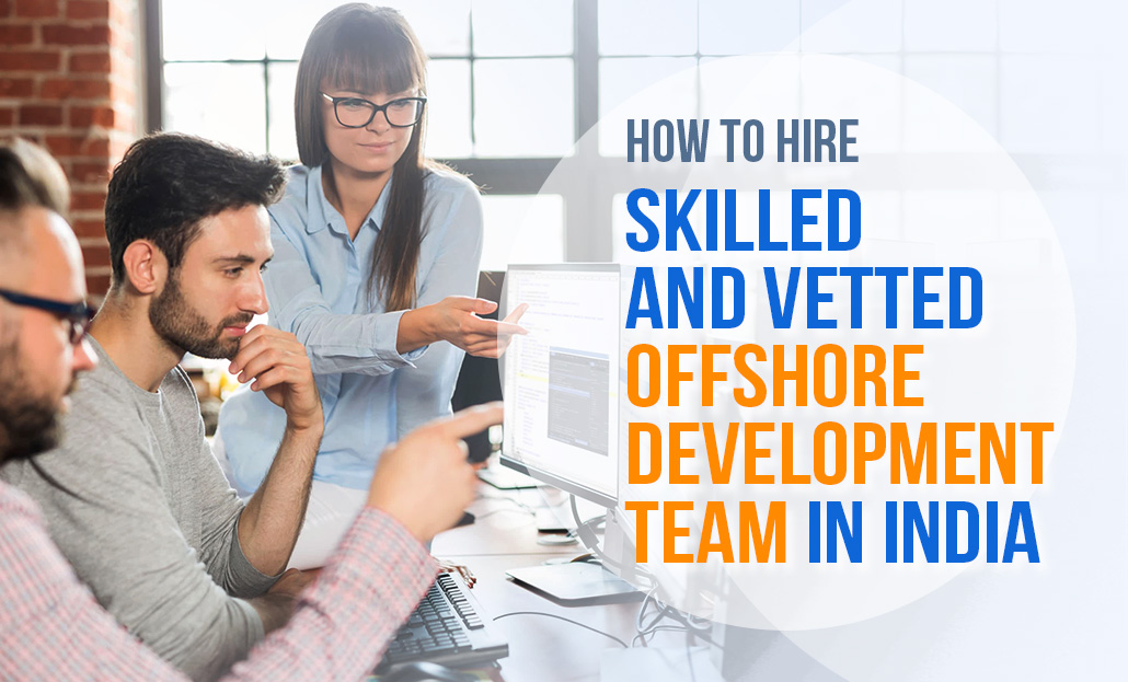 How to Hire Skilled & Vetted Offshore Development Team in India
