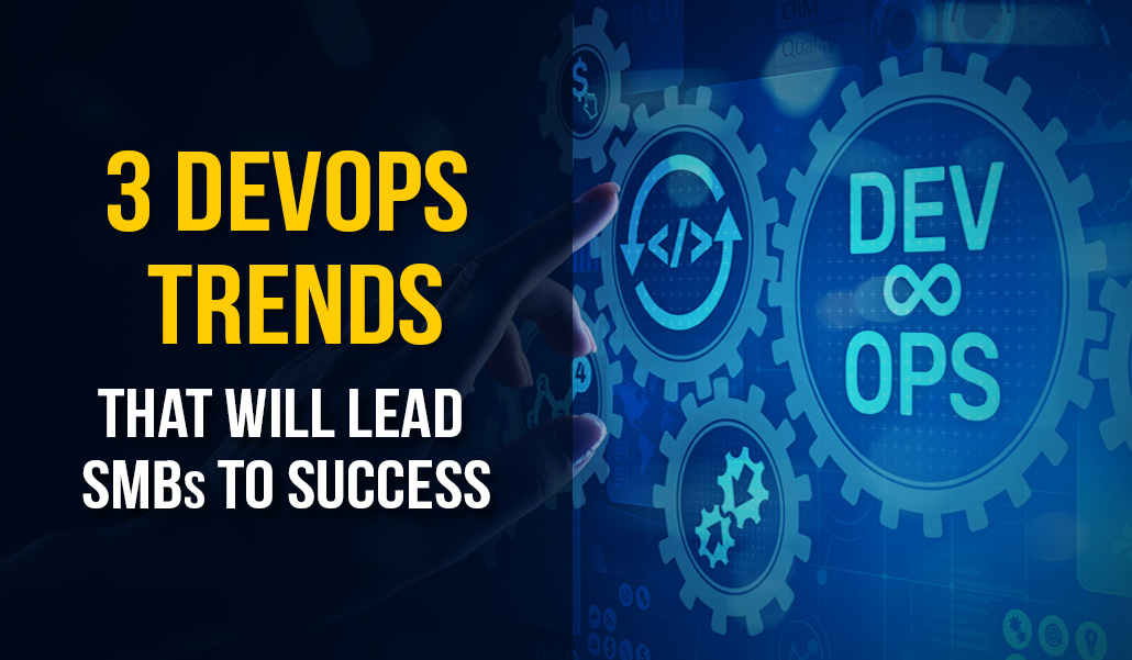 3 DevOps trends that will lead SMBs to success