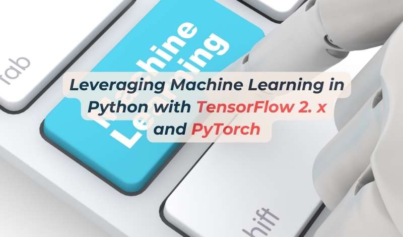 Leveraging Machine Learning in Python with TensorFlow 2 and PyTorch