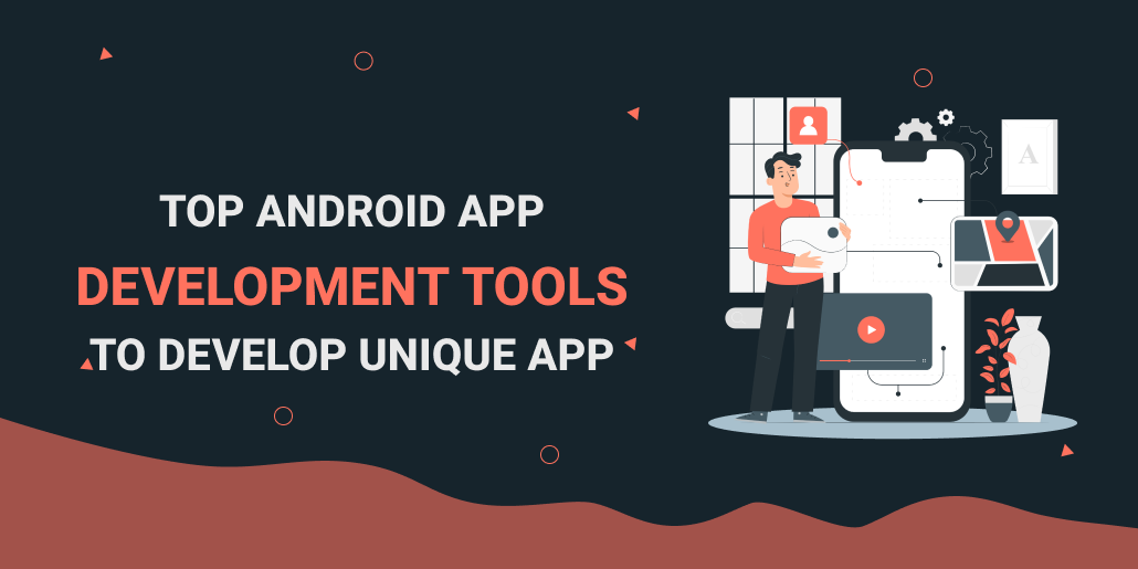 Top Android App Development Tools to Develop Unique Apps