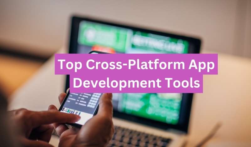 Top Cross-Platform App Development Tools In 2024