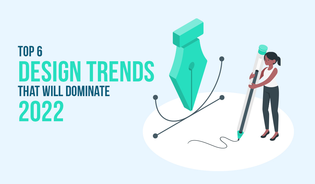 Top 6 Design Trends that will Dominate 2022