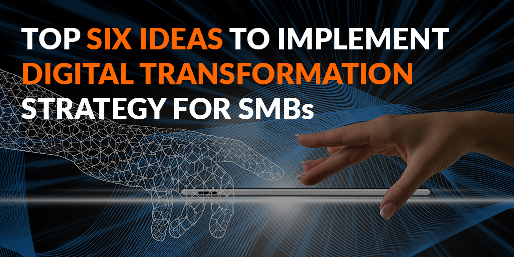 Top 6 Ideas to Implement Digital Transformation Strategy for SMBs