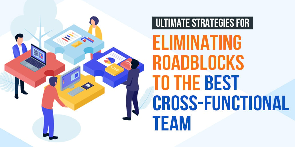 Ultimate Strategies For Eliminating Roadblocks To The Best Cross-Functional Team
