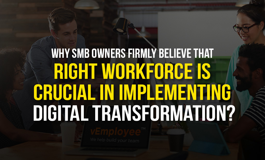 Why SMB Owners Firmly Believe that Right Workforce is Crucial in Implementing Digital Transformation?