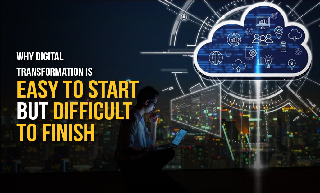 Why Digital Transformation Is Easy To Start But Difficult To Finish